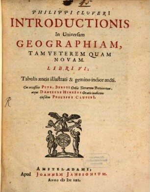 Philippi Cluveri Introductionis in universam Geographiam, tam veterem quam novam libri VI : tabulis aeneis illustrati & gemino indice aucti ; cui accessere Petr. Bertii Orbis Terrarum Breviarium, atque Danielis Henisii oratio inebitum ejusdem Philippi Cluveri