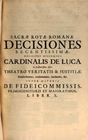 Sacrae Rotae Romanae Decisiones, Et Summorum Pontificum Constitutiones Recentissimae, Theatrum Veritatis & Justitiae Cardinalis De Luca : Ejusque Tractatus De Officiis Venal. Et Stat. Successionibus Amplectentes, confirmantes, & laudantes. Argumentis, Summariis, Et Indicibus Necessariis exornatae, ac juxta Titulorum seriem & Discursuum ordinem dispositae, 2