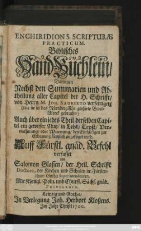 Enchiridion S. Scripturae Practicum : Darinnen Nechst den Summarien und Abtheilung aller Capitel der H. Schrifft/ von Herrn M. Joh. Sauberto verfertiget ... Auch über ein iedes Theil derselben Capitel ein gewisser Nutz/ in Lehr/ Trost/ Vermahnung/ oder Warnung ... angefüget wird