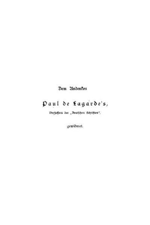 Dem Andenken Paul de Lagarde's, Verfassers der „Deutschen Schriften", gewidmet.