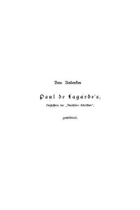 Dem Andenken Paul de Lagarde's, Verfassers der „Deutschen Schriften", gewidmet.