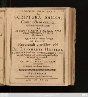 Disputatio Theologica I. De Scriptura Sacra, Complectens examen opinionum Papisticarum De Scripturarum Canone, Eius Constitutione, Et Ipsis libris Canonicis