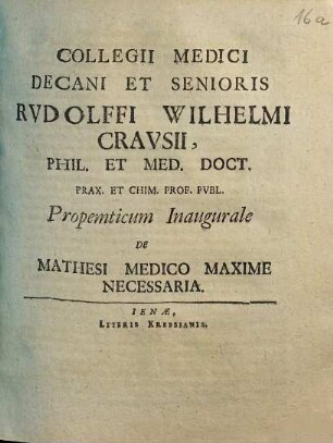 Collegii Medici Decani Et Senioris Rudolffi Wilhelmi Crausii, Phil. Et Med. Doct. ... Propemticum Inaugurale De Mathesi Medico Maxime Necessaria : [P.P. Sub Sigillo Facultatis. d. 26. Sept. Anno MDCXCVII.]