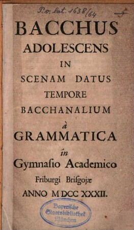 Bacchus adolescens : in scenam datus tempore bacchanalium à grammatica in gymnasio academico Friburg Brisgoiae anno MDCCXXXII