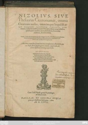 NIZOLIVS, SIVE || Thesaurus Ciceronianus, omnia || Ciceronis uerba, omnémque loquẽdi at-||QVE ELOQVENDI VARIETATEM COMPLEXVS, NVNC || iterum, Caelij Secundi Curionis Herculeo labore at#[que] industria,|| quarta parte auctior ... || ITEM, Index ille ... in quo uulgaria uerba ... || subiectis Ciceronis purissimis uerbis indicantur, & ipse ... || locupletatus.|| Adiecimus etiam diuersorum Ciceronis exemplarium collationem ... ||