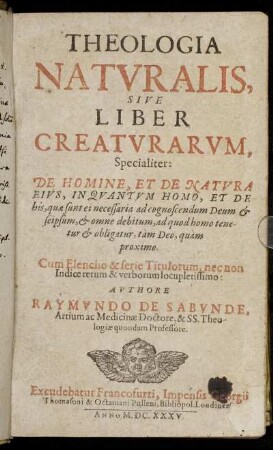 Theologia Naturalis, Sive Liber Creaturarum : Specialiter: De Homine, Et De Natura Eius, In Quantum Homo, Et De his, quae sunt ei necessaria ad cognoscendum Deum ... Cum Elencho & serie Titulorum, nec non Indice rerum ...