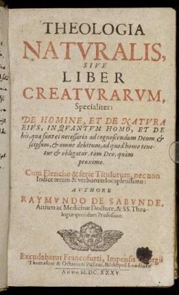 Theologia Naturalis, Sive Liber Creaturarum : Specialiter: De Homine, Et De Natura Eius, In Quantum Homo, Et De his, quae sunt ei necessaria ad cognoscendum Deum ... Cum Elencho & serie Titulorum, nec non Indice rerum ...
