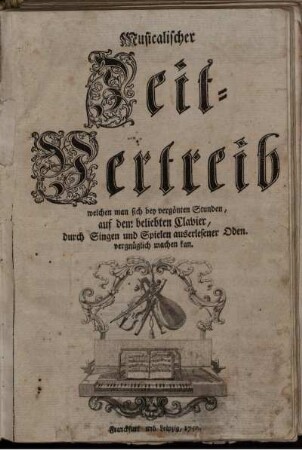 T.1: Musicalischer Zeit-Vertreib, welchen man sich bey vergönten Stunden, auf dem beliebten Clavier, durch Singen und Spielen auserlesener Oden. vergnüglich machen kan. [Erster Theil]