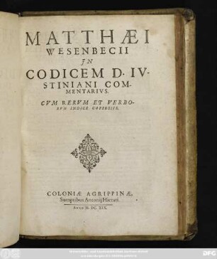 Matthaei Wesenbecii In Codicem D. Iustiniani Commentarius : Cum Rerum Et Verborum Indice Copiosiss.