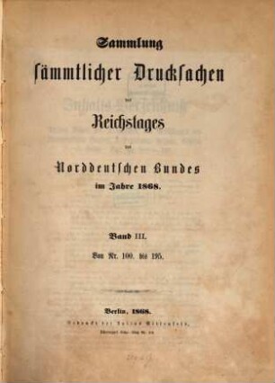 Verhandlungen des Reichstages des Norddeutschen Bundes. Sammlung sämmtlicher Drucksachen des Reichstages des Norddeutschen Bundes. 1868, Bd. 3 = Nr. 100 - 195