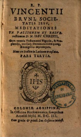 R. P. Vincentii Brvni, Societatis Iesv, Meditationes, De Praecipvis Mysteriis Vitae et Passionis D. N. Iesv Christi : Cum Veteris Testamenti Figuris, & prophetijs, varijsque documentis ex quoque Euangelio depromptis, Nunc ex Italico in Latinum translatae, 3.