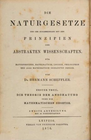Die Naturgesetze und ihr Zusammenhang mit den Prinzipien der abstrakten Wissenschaften : für Naturforscher, Mathematiker, Logiker, Philosophen und alle mathematisch gebildeten Denker, 1,2. Die Theorie der Anschauung oder die mathematischen Gesetze ; 2. Abteilung