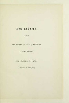 Den Brüdern gewidmet den beiden so früh gestorbenen in treuem Gedenken dem einzigen Lebenden in liebevoller Zuneigung