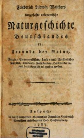 Friederich Ludwig Walthers kurzgefaßte oekonomische Naturgeschichte Deutschlandes für Freunde der Natur, Aerzte, Cammeralisten, Land- und Forstwirthe, Künstler, Kaufleute, Fabrikanten, Handwerker [et]c. und diejenigen die es werden wollen