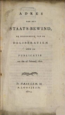 Adres aan het Staats-Bewind : bij gelegenheid van de deliberatien over de publicatie van den 26. Februarij 1802