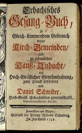 Erbachisches Gesang-Buch, zu Gleich-stimmendem Gebrauch derer Kirch-Gemeinden, und zu erbaulicher Hauß-Andacht