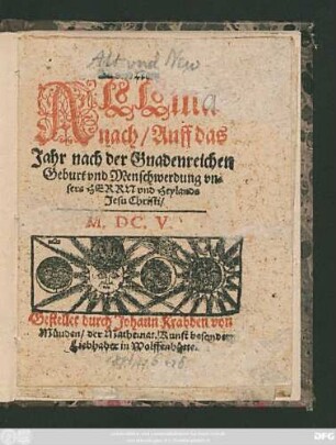 Alt und New Allmanach/ Auff das Jahr nach der Gnadenreichen Geburt/ und Menschwerdung unsers Herrn und Heylands Jesu Christi/ M.DC.V.