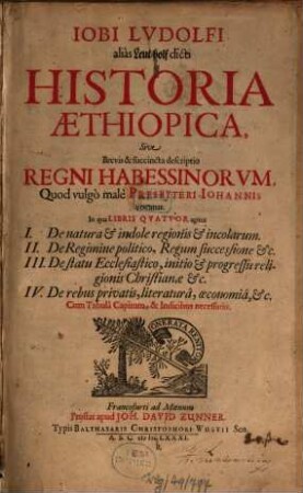 Iobi Ludolfi alias Leut-holf dicti Historia Aethiopica, Sive Brevis & succincta descriptio Regni Habessinorum, Quod vulgo male Presbyteri Johannis vocatur : In qua Libris Quatuor agitur I. De natura & indole regionis & incolarum ...