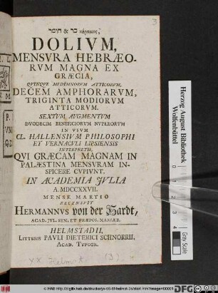 ... Dolivm, Mensvra Hebræorvm Magna Ex Græcia, Qvinqve Medimnorvm Atticorvm, Decem Amphorarvm, Triginta Modiorvm Atticorvm : Sextvm Avgmentvm Dvodecim Beneficiorvm Nvperorvm ... In Academia Jvlia A. MDCCXXVII. Mense Martio