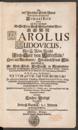 Ein auf schwartzen Creutz-Boden desto heller strahlender Demantstein wurde als Der weyland Reichs-Frey-Hoch-Wohlgebohrne Herr/ Herr Carolus Ludovicus, Des H. Röm. Reichs Frey-Herr von Wildenstein/ Herr auf Birnbaum/ Strahlenfelß und Willmersbach [et]c. Sr. Hoch-Fürstl. Durchlaucht. zu Brandenburg-Bayreuth hochbestallter würcklicher Geheimder Rath/ Landes-Hauptmann zu Neustadt an der Aysch und Ober-Amtmann zu HohenEck [et]c. A.M.R. 1724 ... den 10. Octobr. seelig entschlaffen ... in einer Leichen-Predigt vorgestellet