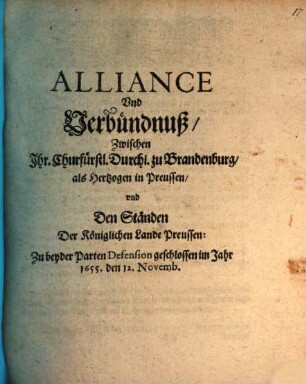 Alliance Vnd Verbündnuß, Zwischen Ihr. Churfürstl. Durchl. zu Brandenburg, als Hertzogen in Preussen, vnd Den Ständen Der Königlichen Lande Preussen: Zu beyder Parten Defension geschlossen im Jahr 1655. den 12. Novemb.