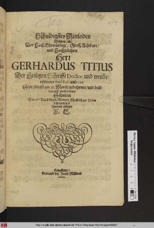 Schuldigstes Mittleiden Welches als Der ... Herr Gerhardus Titius Der Heiligen Schrifft Doctor, und weitberühmter Prof. Publ. und Ord. Sein jüngst am 15. Martii gebohrnes/ und bald darauff verstorbenes Söhnlein Den 25sten Tag selbigen Monats ... bestatten ließ Hiermit ablegte F. L.