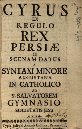 Cyrus ex regulo rex Persiae : in scenam datus a Syntaxi minore Augustana in Catholoco ad S. Salvatorem gymnasio Societatis Iesu 1754