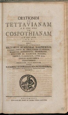 Orationem Tvm Tettavianam A. D. XXIV. Ivnii Tvm Cospothianam A. D. XXV. Ivnii ... Habendam Indicit Easqve Ad Avdiendas Rectorem Academiae ... Invitat D. Carolvs Ehregot Mangelsdorff, Historiarvm Eloqventiae Poseos Professor Ordinarivs