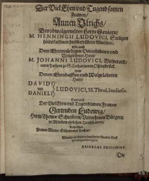 Der Viel Ehrn und Tugendsamen Frawen Annen Ulrichs [...] Herrn M. Johanni Ludovici [...] Herrn David und Danieli Ludovici [...] Frawen Gertruden Ludowig [...]