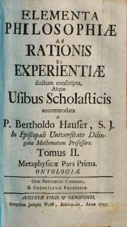 Elementa Philosophiae Ad Rationis Et Experientiae ductum conscripta, Atque Usibus Scholasticis accomodata, 2. Metaphysicae Pars Prima : Ontologia