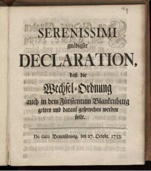 Serenissimi gnädigste Declaration, daß die Wechsel-Ordnung auch in dem Fürstentum Blankenburg gelten und darauf gesprochen werden solle : De dato Braunschweig, den 27. Octobr. 1753