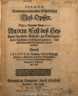 Sermon, Von dem vermeinten Bäpstischen Meß-Opffer : Den 30. Novemb. Anno 1621. An dem Fest deß Heyligen Apostels Andräe, zu Stuttgart, in der Fürstlichen Hoff-Capell gehalten: Und auff vieler innständig begehren in Truck gegeben