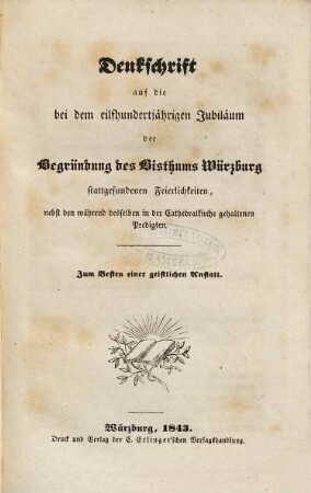 Denkschrift auf die bei dem eilfhundertjährigen Jubiläum der Begründung des Bisthums Würzburg stattgefundenen Feierlichkeiten : nebst den während desselben in der Cathedralkirche gehaltenen Predigten ; zum Besten einer geistlichen Anstalt