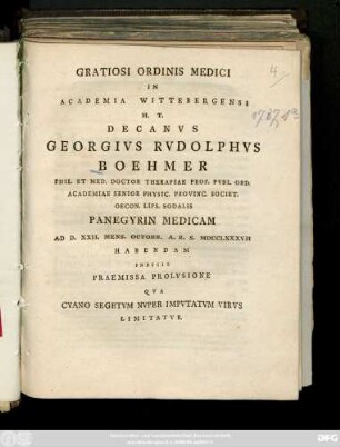 Gratiosi Ordinis Medici In Academia Wittebergensi H. T. Decanvs Georgivs Rvdolphvs Boehmer ... Panegyrin Medicam Ad D. XXII. Mens. Octobr. A. R. S. MDCCLXXXVII Habendam Indicit Praemissa Prolvsione Qva Cyano Segetvm Nvper Impvtatvm Virvs Limitatvr