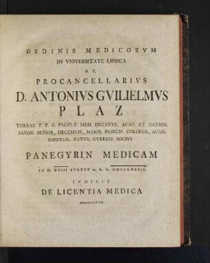 Ordinis Medicorvm In Vniversitate Lipsica H. T. Procancellarivs Antonivs Gvilielmvs Plaz ... Panegyrin Medicam Ad D. XXIII Avgvst ..., MDCCLXXXII. Indicit De Licentia Medica Praefatvs