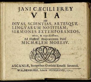 Jani Cæcili Frey Via Ad Divas Scientias, Artesque, Linguarum Notitiam : Sermones Extemporaneos, nova, & expeditissima