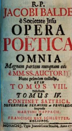 R. P. Jacobi Balde è Societate Jesu Opera Poëtica Omnia : Magnam partem nunquam edita; è MM. SS. Auctoris. 4, Continet Satyrica