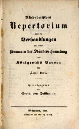Alphabetisches Repertorium über die Verhandlungen der beiden Kammern der Ständeversammlung und der ständigen Gesetzgebungs-Ausschüsse des Königreichs Bayern : im Jahre .... 1840 (1841)