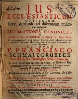 Ius ecclesiasticum universum : brevi methodo ad discentium utilitatem explicatum ; seu lucubrationes canonicae, in quinque libros Decretalium Gregorii IX. Pont. Max. ...