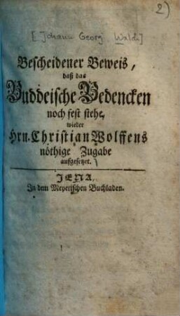 Bescheidener Beweis, daß das Buddeische Bedencken noch fest stehe : wieder Hrn. Christian Wolffens nöthige Zugabe aufgesetzet