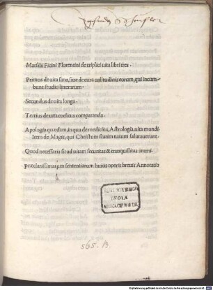 De triplici vita : mit Widmungsvorreden des Autors an Lorenzo de'Medici und Lib. 1 an Georgius Antonius Vespuccius und Johannes Baptista Boninsegnius, Lib. 2 an Philippus Valor und Lib. 3 an Matthias Corvinus, König von Ungarn, 10.7.1489. Mit einer Apologie des Autors für die Magie an Petrus Nerus, Petrus Guicciardinus und Petrus Soderinus, Careggi 15.9.1489, und mit Brief an Bernardus Canisianus, Johannes Canaccius und Amerigus Corsinus, Careggi 16.9.1489. Mit Gedicht auf das Werk von Amerigus Corsinus. Mit Register