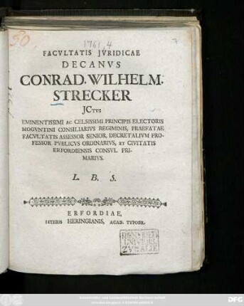 Facvltatis Jvridicae Decanvs Conrad. Wilhelm. Strecker Jctvs Eminentissimi Ac Celsissimi Principis Electoris Mogvntini Consiliarivs Regiminis, Praefatae Facvltatis Assessor Senior, Decretalivm Professor Pvblicvs Ordinarivs, Et Civitatis Erfordiensis Consvl Primarivs. L. B. S. : [Publ. sub Sigill. Facult. Jurid. die 27 Septembris A. O. R. MDCCLXI.]