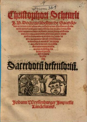 Christophori Scheurli ... libellus de Sacerdotum ac rerum ecclesiasticarum prestantia ... : tam Christianis qu[am] ethnicis exemplis abunde demonstra[n]s, deo dicatis bonis, sub interminatione futuri et p[rae]sentis iudicij, laicis abstinendum fore atq[ue] parcendum ... Q[uod] et inscribi placuit. Sacerdotu[m] defensoriu[m]