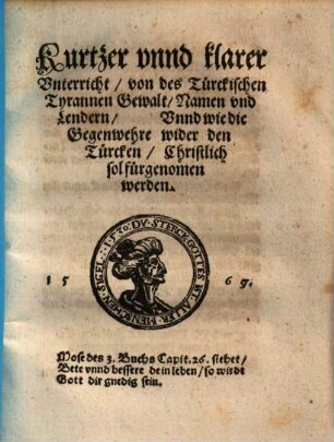 Kurtzer vnnd klarer Vnterricht, von des Türckischen Tyrannen Gewalt, Namen vnd Lendern, Vnnd wie die Gegenwehre wider den Türcken, Christlich sol fürgenomen werden