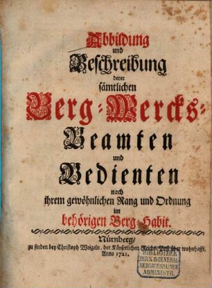 Abbildung und Beschreibung derer sämtlichen Berg-Wercks-Beamten und Bedienten nach ihrem gewöhnlichen Rang und Ordnung im behörigen Berg-Habit