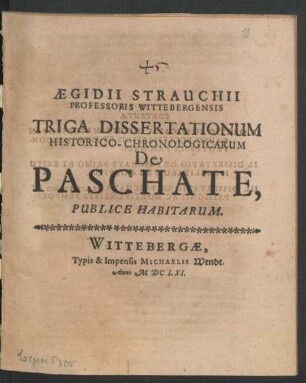 Aegidii Strauchii Professoris Wittebergenis Triga Dissertationum Historico-Chronologicarum De Paschate, Publice Habitarum