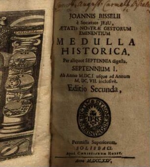 Joannis Bisselii e Societate Jesu, aetatis nostrae gestorum eminentium Medulla historica : per aliquot Septennia digesta, 1. Septennium I. : Ab Anno M.DC.I. usque ad Annum M.DC.VII. inclusive