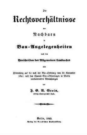Die Rechtsverhältnisse der Nachbarn in Bau-Angelegenheiten nach den Vorschriften des Allgemeinen Landrechts mit Hinweisung auf die nach der Bau-Ordnung vom 30. November 1641 und den Special-Bau-Observanzen in Berlin vorkommenenden Abweichungen