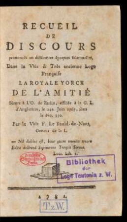 Recueil De Discours prononcés en différentes époques solemnelles, Dans la V[énéra]ble & Très ancienne Loge Française La Royale Yorck De L'Amitié Séante à L'O. de Berlin, affiliée à la G. L. d'Angleterre, le 24e. Juin 1767, sous le No. 330.