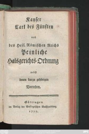 Kayser Carl des Fünften und des Heil. Römischen Reichs Peinliche Halsgerichts-Ordnung : nebst denen darzu gehörigen Vorreden
